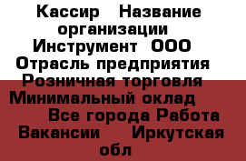 Кассир › Название организации ­ Инструмент, ООО › Отрасль предприятия ­ Розничная торговля › Минимальный оклад ­ 19 000 - Все города Работа » Вакансии   . Иркутская обл.